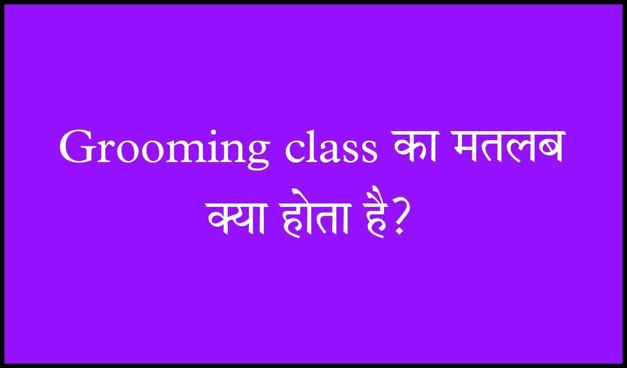 Grooming class meaning in hindi | ग्रुमिंग क्लासेस का मतलब क्या होता है